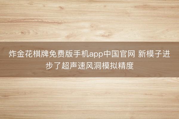 炸金花棋牌免费版手机app中国官网 新模子进步了超声速风洞模拟精度