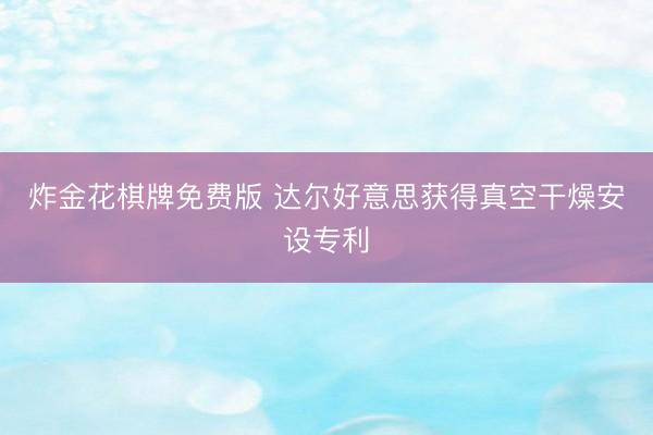 炸金花棋牌免费版 达尔好意思获得真空干燥安设专利