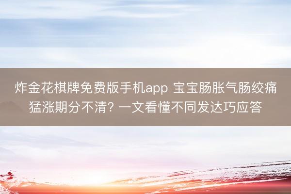 炸金花棋牌免费版手机app 宝宝肠胀气肠绞痛猛涨期分不清? 一文看懂不同发达巧应答
