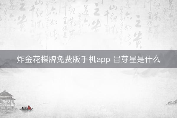 炸金花棋牌免费版手机app 冒芽星是什么