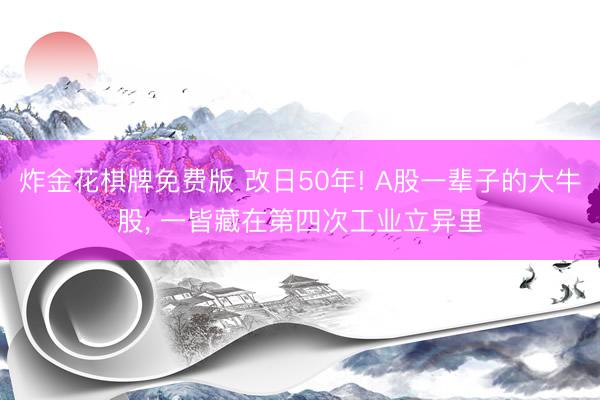 炸金花棋牌免费版 改日50年! A股一辈子的大牛股， 一皆藏在第四次工业立异里