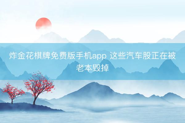 炸金花棋牌免费版手机app 这些汽车股正在被老本毁掉