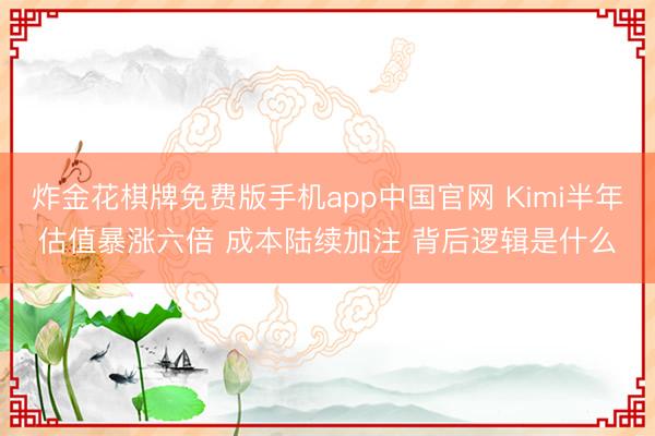 炸金花棋牌免费版手机app中国官网 Kimi半年估值暴涨六倍 成本陆续加注 背后逻辑是什么