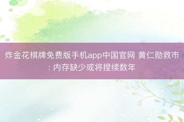 炸金花棋牌免费版手机app中国官网 黄仁勋救市: 内存缺少或将捏续数年