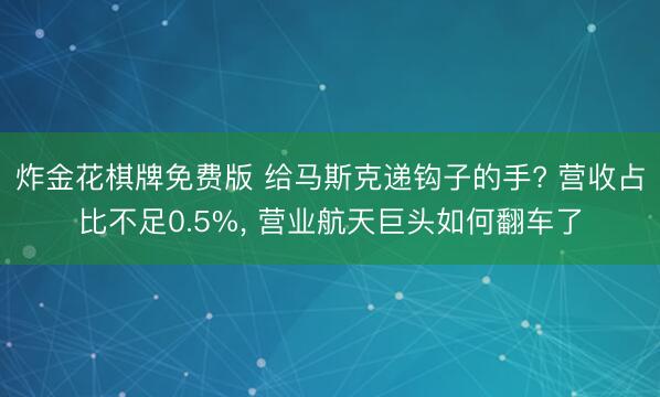 炸金花棋牌免费版 给马斯克递钩子的手? 营收占比不足0.5%， 营业航天巨头如何翻车了