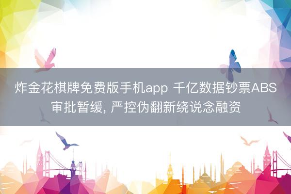 炸金花棋牌免费版手机app 千亿数据钞票ABS审批暂缓， 严控伪翻新绕说念融资