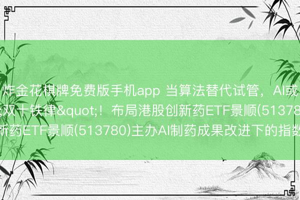 炸金花棋牌免费版手机app 当算法替代试管,AI或将冲破医药"双十铁律"!布局港股创新药ETF景顺(513780)主办AI制药成果改进下的指数机遇
