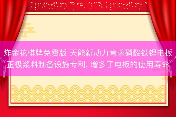 炸金花棋牌免费版 天能新动力肯求磷酸铁锂电板正极浆料制备设施专利， 增多了电板的使用寿命