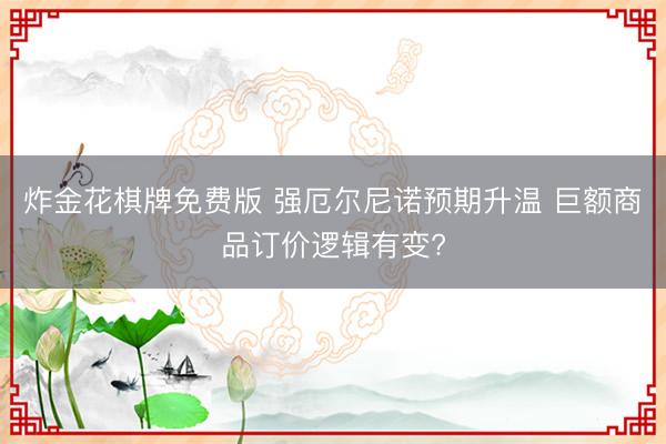 炸金花棋牌免费版 强厄尔尼诺预期升温 巨额商品订价逻辑有变?