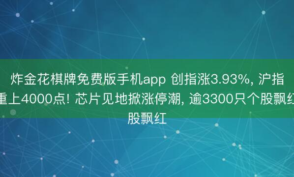炸金花棋牌免费版手机app 创指涨3.93%， 沪指重上4000点! 芯片见地掀涨停潮， 逾3300只个股飘红