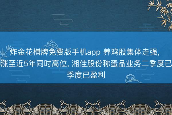 炸金花棋牌免费版手机app 养鸡股集体走强， 鸡蛋涨至近5年同时高位， 湘佳股份称蛋品业务二季度已盈利