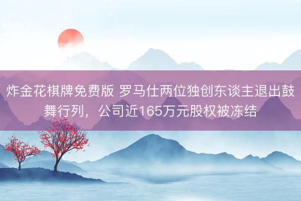 炸金花棋牌免费版 罗马仕两位独创东谈主退出鼓舞行列，公司近165万元股权被冻结