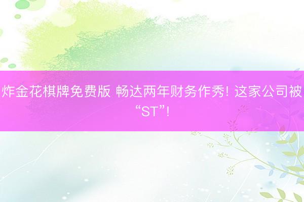 炸金花棋牌免费版 畅达两年财务作秀! 这家公司被“ST”!
