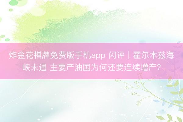 炸金花棋牌免费版手机app 闪评｜霍尔木兹海峡未通 主要产油国为何还要连续增产？