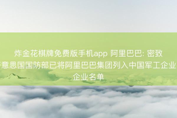 炸金花棋牌免费版手机app 阿里巴巴: 密致到好意思国国防部已将阿里巴巴集团列入中国军工企业名单