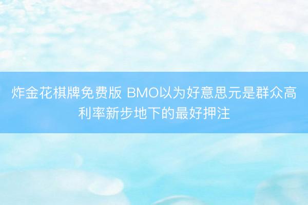 炸金花棋牌免费版 BMO以为好意思元是群众高利率新步地下的最好押注