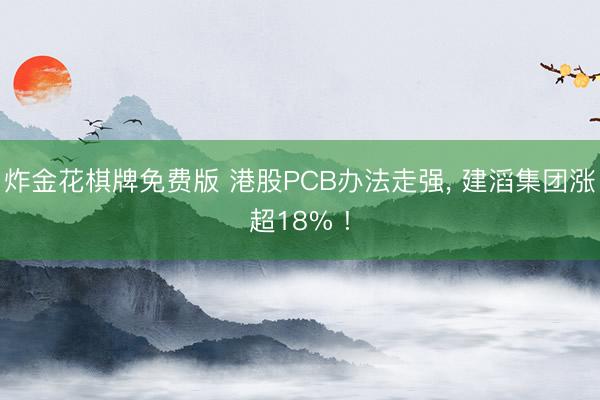炸金花棋牌免费版 港股PCB办法走强， 建滔集团涨超18% !