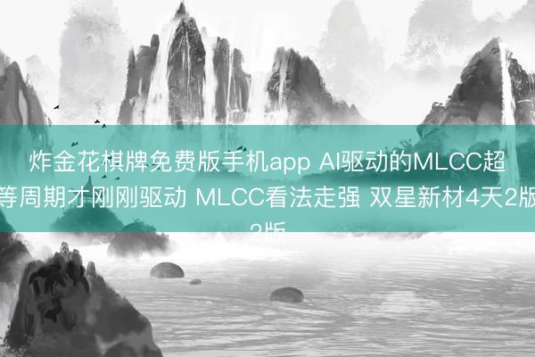 炸金花棋牌免费版手机app AI驱动的MLCC超等周期才刚刚驱动 MLCC看法走强 双星新材4天2版