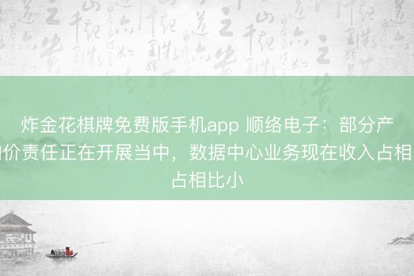 炸金花棋牌免费版手机app 顺络电子：部分产物加价责任正在开展当中，数据中心业务现在收入占相比小