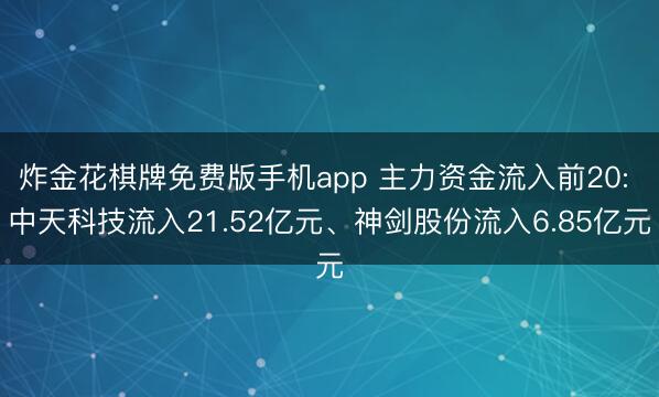炸金花棋牌免费版手机app 主力资金流入前20: 中天科技流入21.52亿元、神剑股份流入6.85亿元