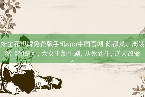 炸金花棋牌免费版手机app中国官网 陈都灵、周翊然《翘楚》, 大女主新生剧, 从死到生, 逆天改命