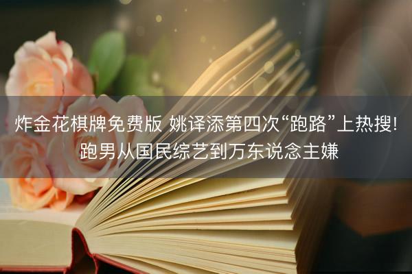 炸金花棋牌免费版 姚译添第四次“跑路”上热搜! 跑男从国民综艺到万东说念主嫌