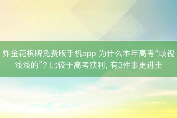 炸金花棋牌免费版手机app 为什么本年高考“歧视浅浅的”? 比较于高考获利, 有3件事更进击
