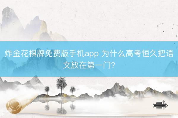 炸金花棋牌免费版手机app 为什么高考恒久把语文放在第一门?