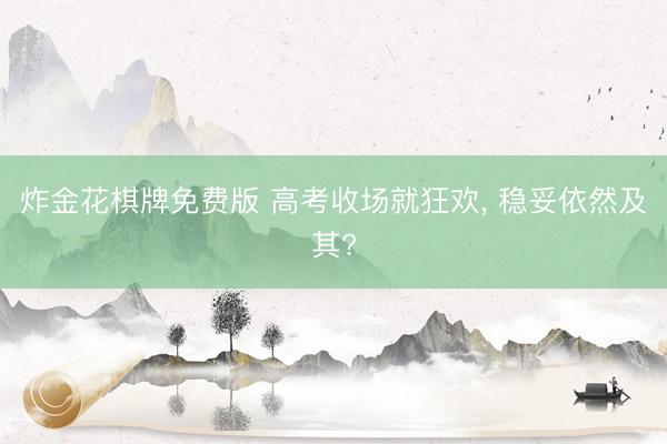炸金花棋牌免费版 高考收场就狂欢， 稳妥依然及其?