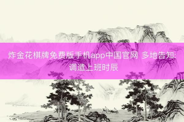 炸金花棋牌免费版手机app中国官网 多地告知: 调遣上班时辰