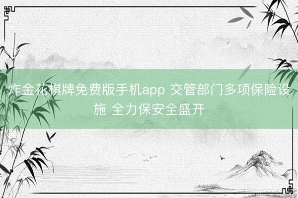 炸金花棋牌免费版手机app 交管部门多项保险设施 全力保安全盛开