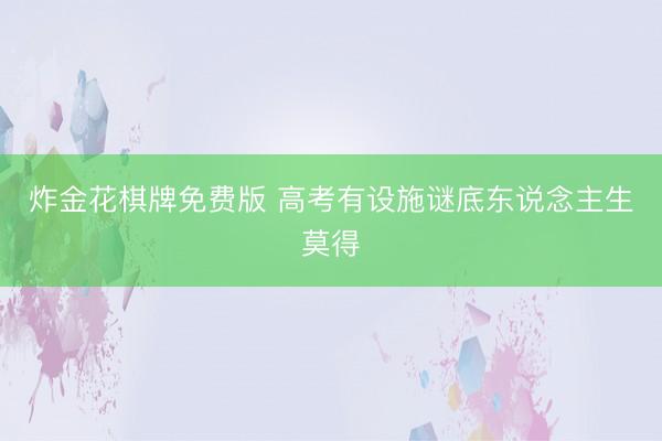炸金花棋牌免费版 高考有设施谜底东说念主生莫得