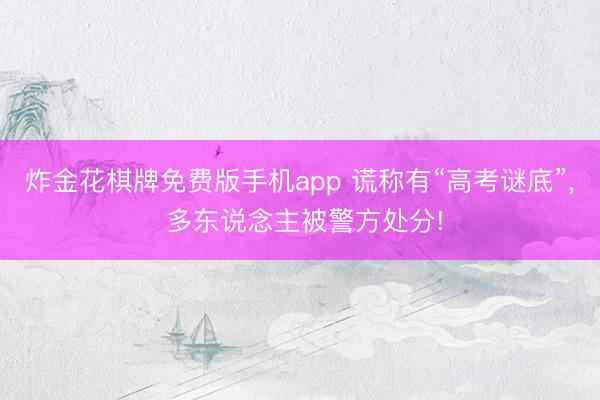 炸金花棋牌免费版手机app 谎称有“高考谜底”, 多东说念主被警方处分!