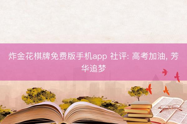 炸金花棋牌免费版手机app 社评: 高考加油， 芳华追梦