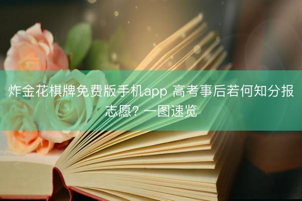 炸金花棋牌免费版手机app 高考事后若何知分报志愿? 一图速览