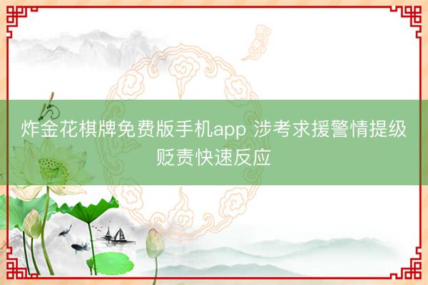 炸金花棋牌免费版手机app 涉考求援警情提级贬责快速反应