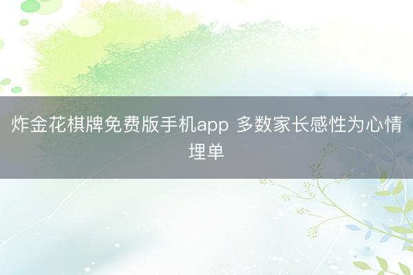 炸金花棋牌免费版手机app 多数家长感性为心情埋单