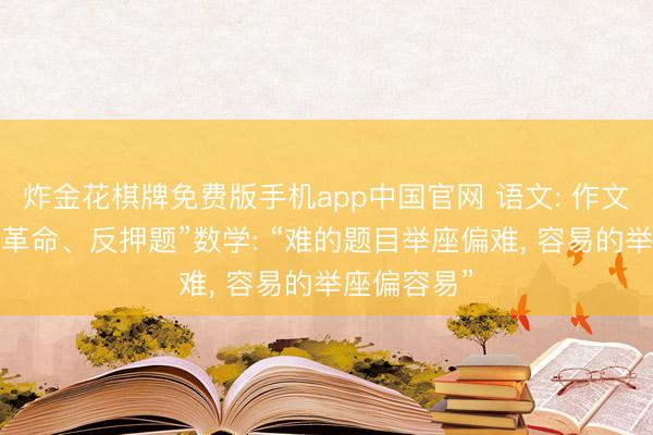 炸金花棋牌免费版手机app中国官网 语文: 作文题“灵通、革命、反押题”数学: “难的题目举座偏难， 容易的举座偏容易”