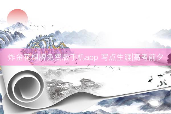 炸金花棋牌免费版手机app 写点生涯|高考前夕