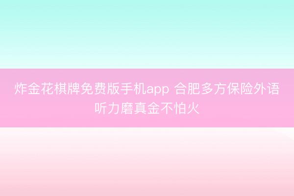 炸金花棋牌免费版手机app 合肥多方保险外语听力磨真金不怕火