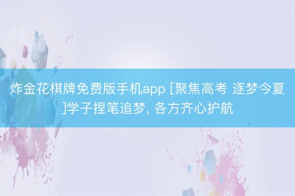 炸金花棋牌免费版手机app [聚焦高考 逐梦今夏]学子捏笔追梦， 各方齐心护航