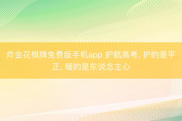 炸金花棋牌免费版手机app 护航高考， 护的是平正， 暖的是东说念主心