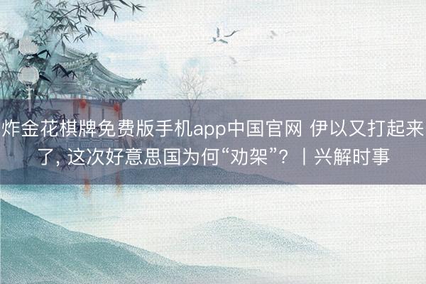 炸金花棋牌免费版手机app中国官网 伊以又打起来了， 这次好意思国为何“劝架”? 丨兴解时事