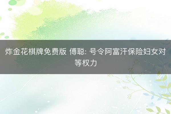 炸金花棋牌免费版 傅聪: 号令阿富汗保险妇女对等权力