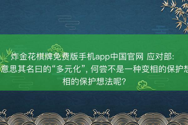 炸金花棋牌免费版手机app中国官网 应对部: 欧方好意思其名曰的“多元化”， 何尝不是一种变相的保护想法呢?