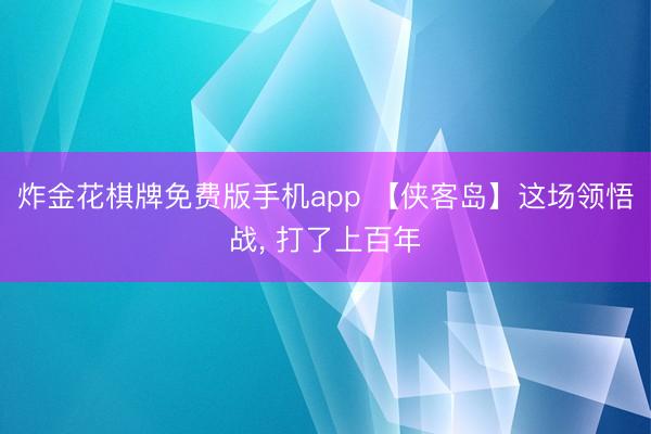 炸金花棋牌免费版手机app 【侠客岛】这场领悟战, 打了上百年