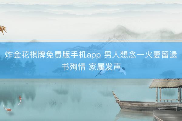 炸金花棋牌免费版手机app 男人想念一火妻留遗书殉情 家属发声
