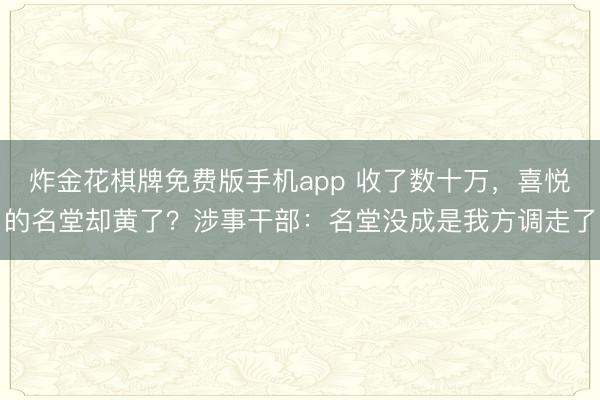 炸金花棋牌免费版手机app 收了数十万，喜悦的名堂却黄了？涉事干部：名堂没成是我方调走了