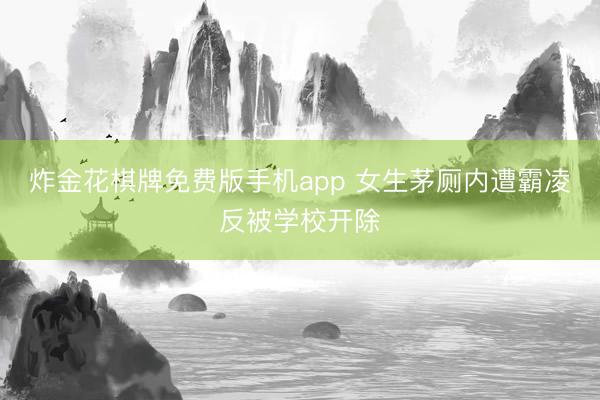 炸金花棋牌免费版手机app 女生茅厕内遭霸凌反被学校开除