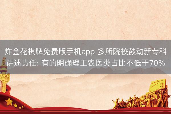 炸金花棋牌免费版手机app 多所院校鼓动新专科讲述责任: 有的明确理工农医类占比不低于70%